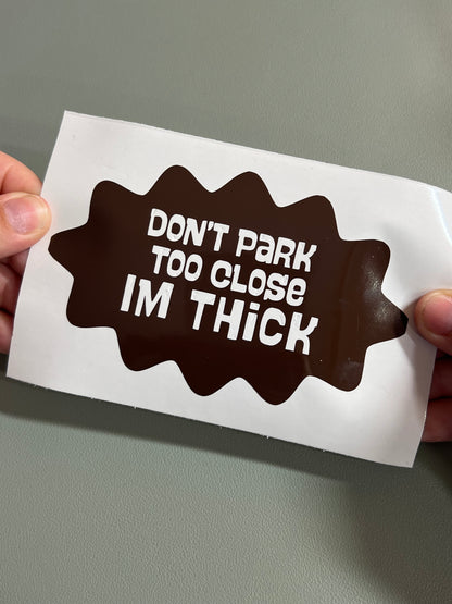 Don't Park Too Close I'm Thick Vinyl Decal